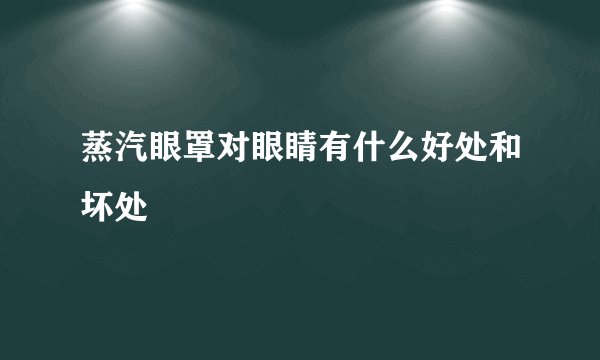 蒸汽眼罩对眼睛有什么好处和坏处