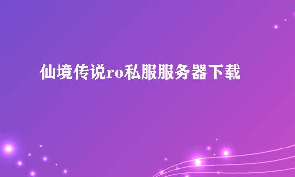 仙境传说ro私服服务器下载