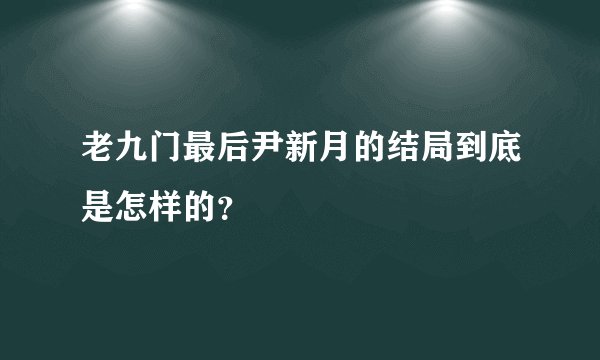 老九门最后尹新月的结局到底是怎样的？