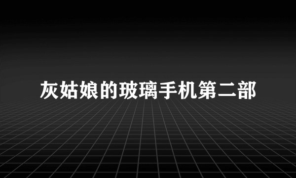 灰姑娘的玻璃手机第二部