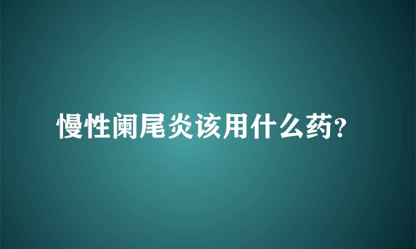 慢性阑尾炎该用什么药？