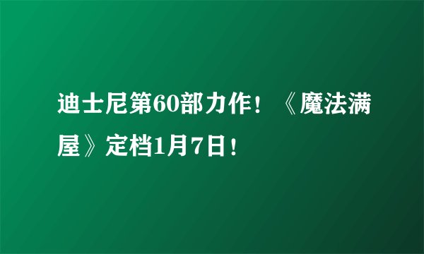 迪士尼第60部力作！《魔法满屋》定档1月7日！