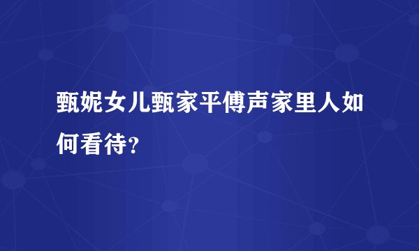 甄妮女儿甄家平傅声家里人如何看待？