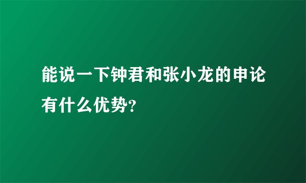 能说一下钟君和张小龙的申论有什么优势？
