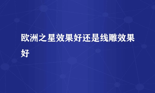 欧洲之星效果好还是线雕效果好