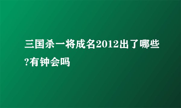 三国杀一将成名2012出了哪些?有钟会吗