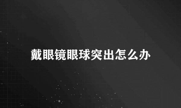 戴眼镜眼球突出怎么办