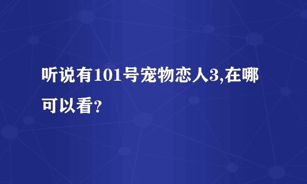 听说有101号宠物恋人3,在哪可以看？
