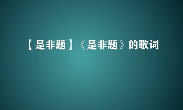 【是非题】《是非题》的歌词