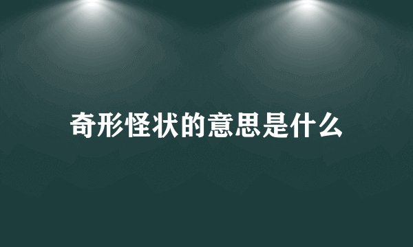 奇形怪状的意思是什么
