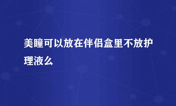 美瞳可以放在伴侣盒里不放护理液么