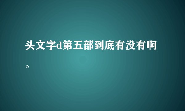 头文字d第五部到底有没有啊。