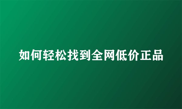 如何轻松找到全网低价正品