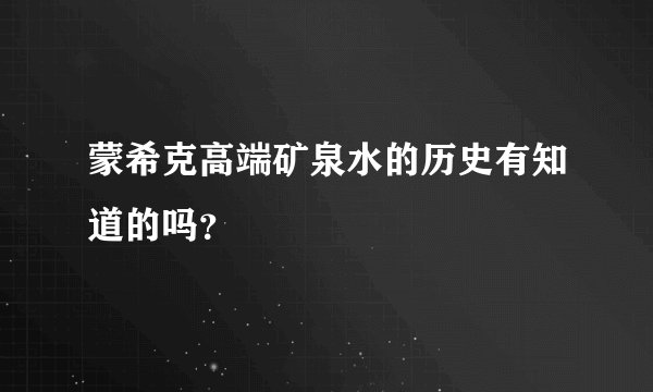蒙希克高端矿泉水的历史有知道的吗？