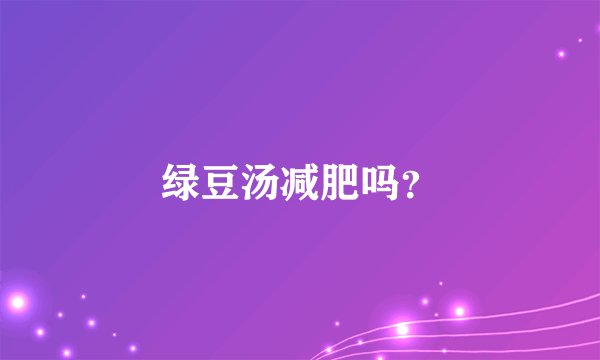 绿豆汤减肥吗?