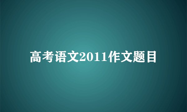 高考语文2011作文题目