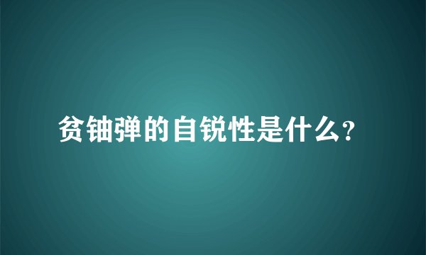 贫铀弹的自锐性是什么？