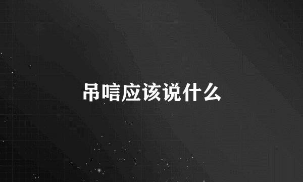 吊唁应该说什么