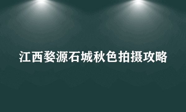 江西婺源石城秋色拍摄攻略