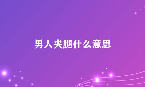 男人夹腿什么意思