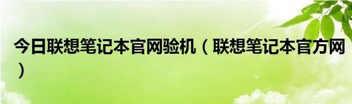 今日联想笔记本官网验机（联想笔记本官方网）