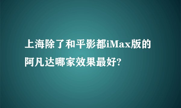上海除了和平影都iMax版的阿凡达哪家效果最好?
