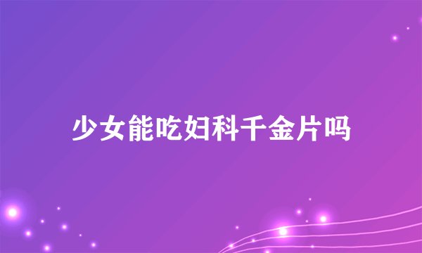 少女能吃妇科千金片吗