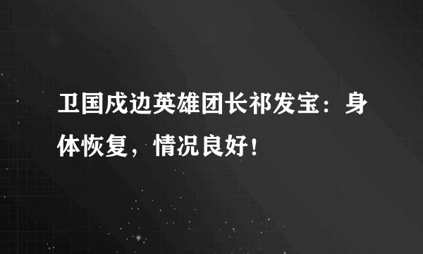 卫国戍边英雄团长祁发宝：身体恢复，情况良好！