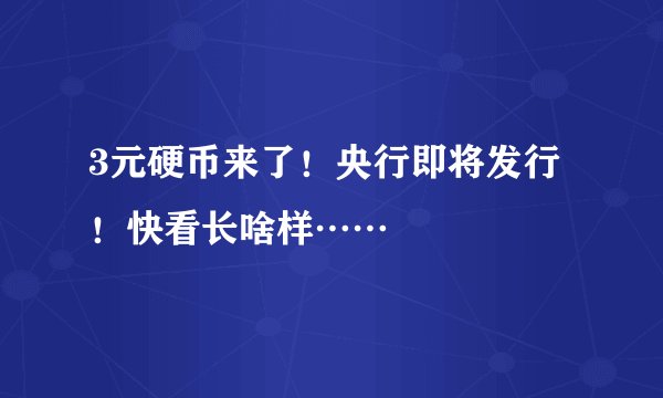 3元硬币来了！央行即将发行！快看长啥样……