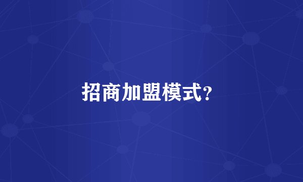 招商加盟模式？