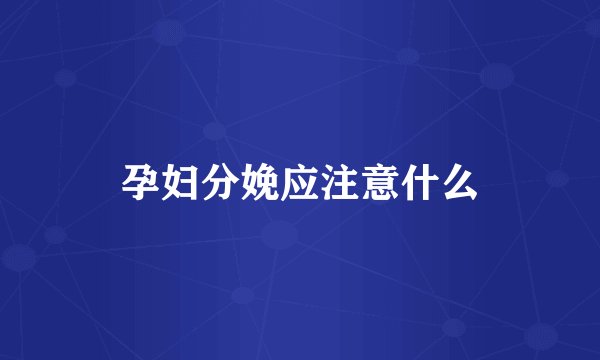 孕妇分娩应注意什么