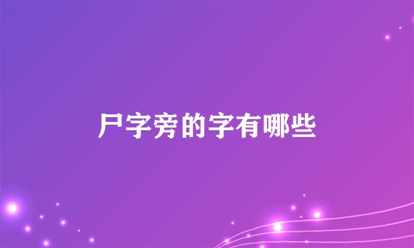 尸字旁的字有哪些