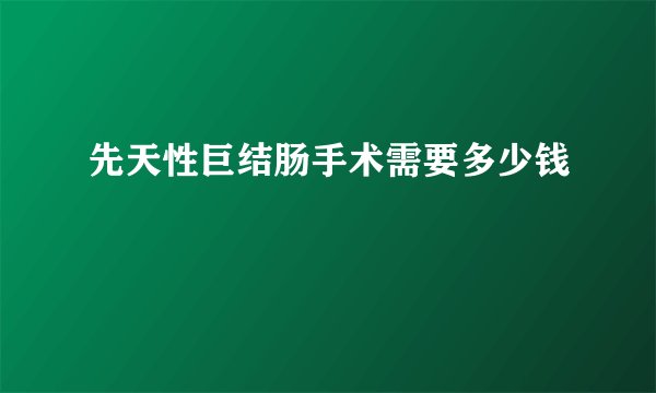 先天性巨结肠手术需要多少钱