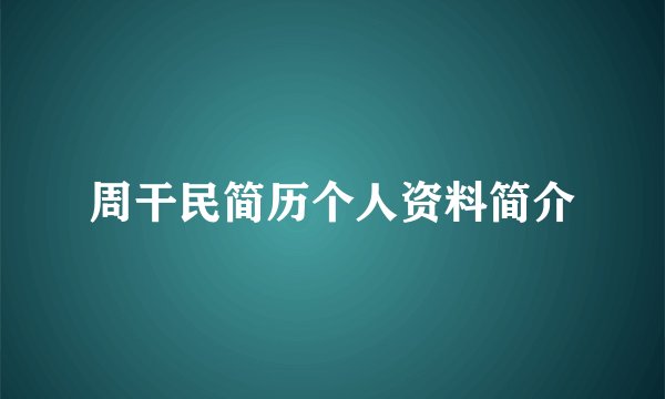 周干民简历个人资料简介