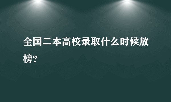 全国二本高校录取什么时候放榜？