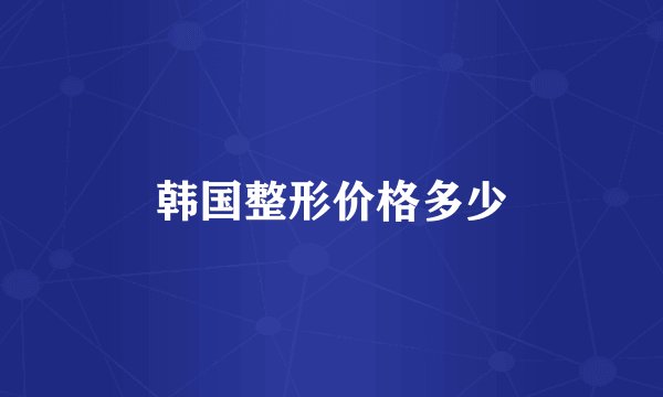 韩国整形价格多少