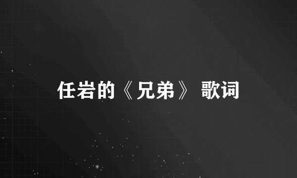 任岩的《兄弟》 歌词