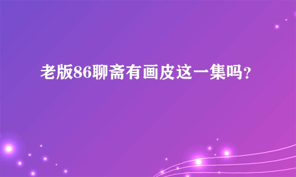 老版86聊斋有画皮这一集吗？