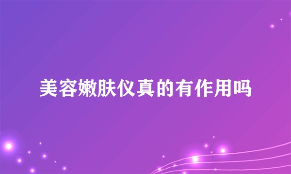 美容嫩肤仪真的有作用吗