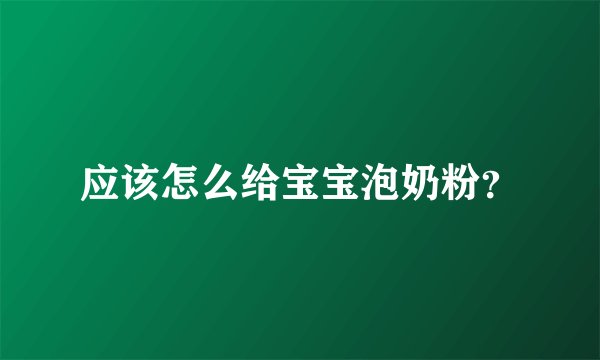 应该怎么给宝宝泡奶粉？