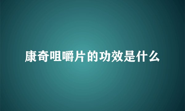 康奇咀嚼片的功效是什么