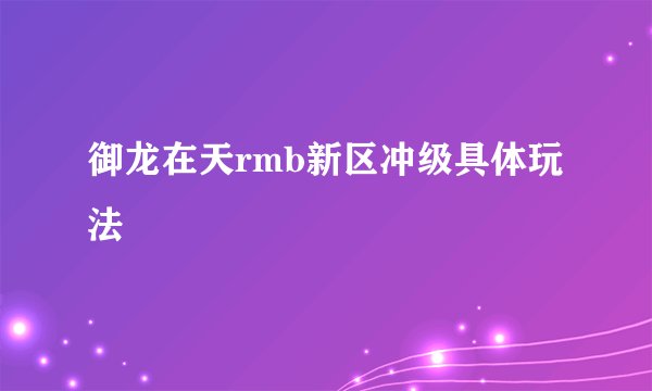 御龙在天rmb新区冲级具体玩法