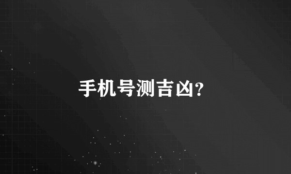 手机号测吉凶？