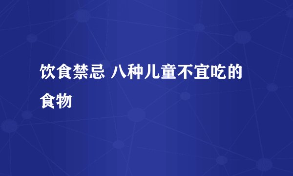 饮食禁忌 八种儿童不宜吃的食物