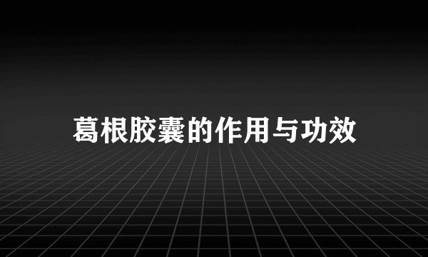 葛根胶囊的作用与功效