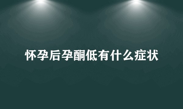 怀孕后孕酮低有什么症状