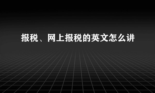 报税、网上报税的英文怎么讲
