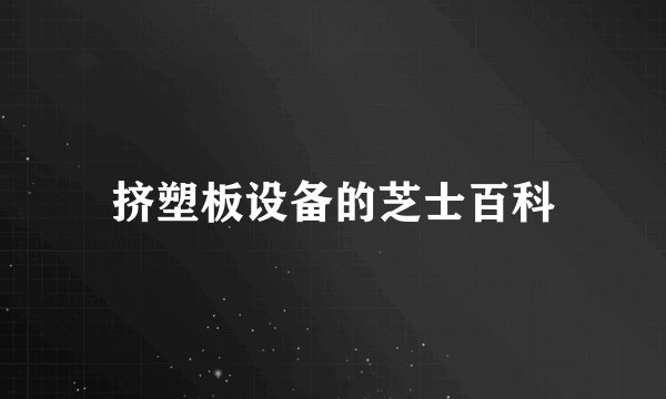 挤塑板设备的芝士百科
