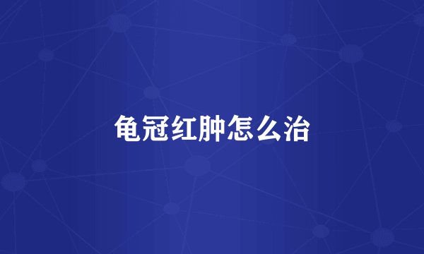 龟冠红肿怎么治