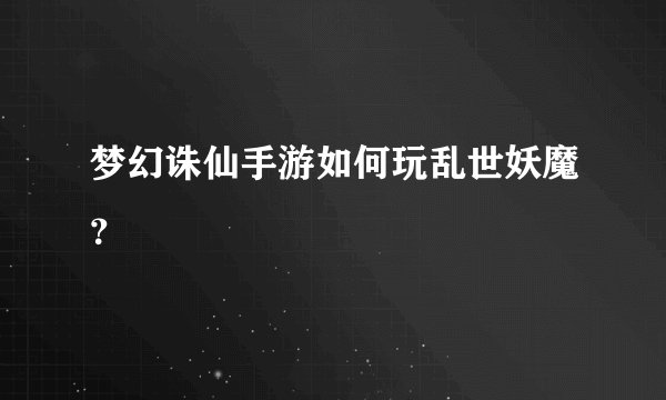 梦幻诛仙手游如何玩乱世妖魔？
